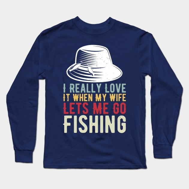 I Really Love It When My Wife Lets Me Go Fishing Long Sleeve T-Shirt by Gaming champion